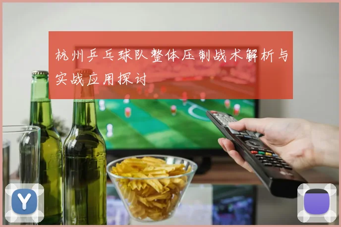 杭州乒乓球队整体压制战术解析与实战应用探讨