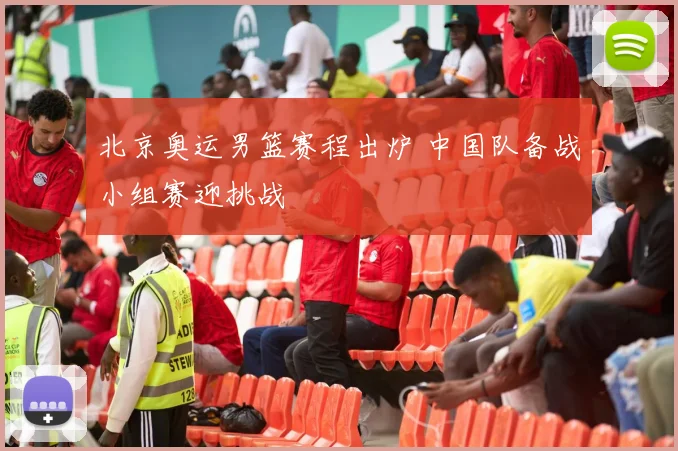 北京奥运男篮赛程出炉 中国队备战小组赛迎挑战