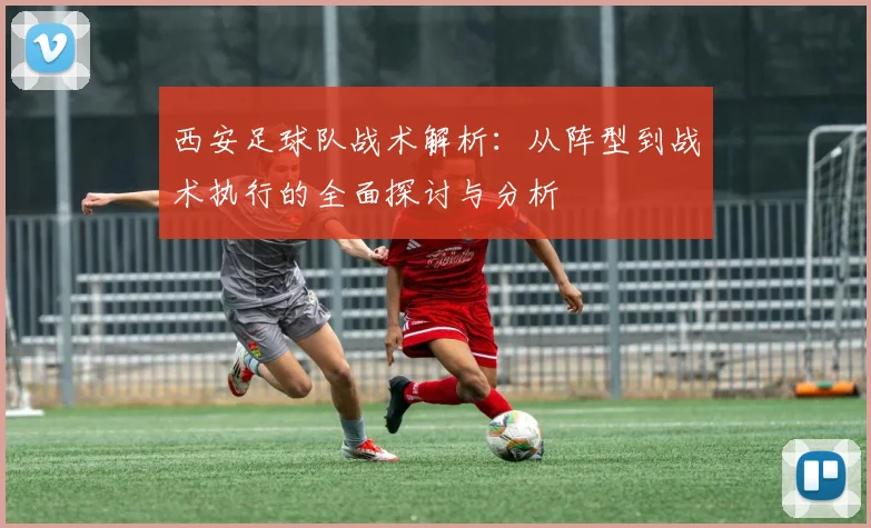 西安足球队战术解析：从阵型到战术执行的全面探讨与分析