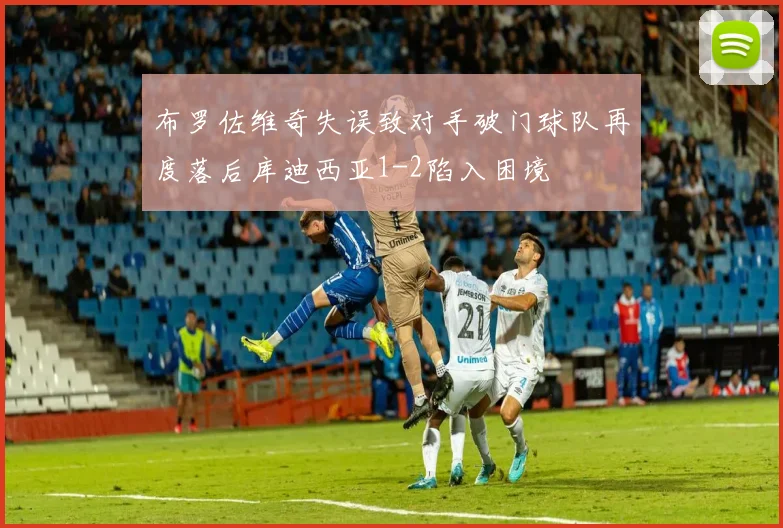 布罗佐维奇失误致对手破门球队再度落后库迪西亚1-2陷入困境