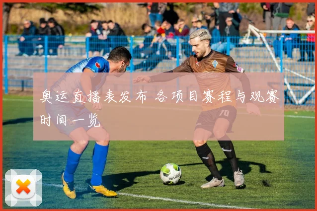 奥运直播表发布 各项目赛程与观赛时间一览